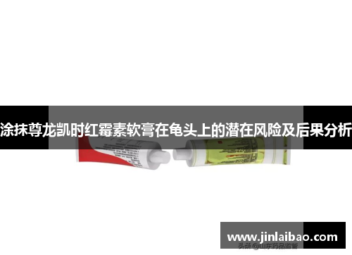 涂抹尊龙凯时红霉素软膏在龟头上的潜在风险及后果分析