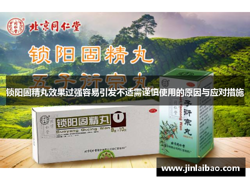 锁阳固精丸效果过强容易引发不适需谨慎使用的原因与应对措施